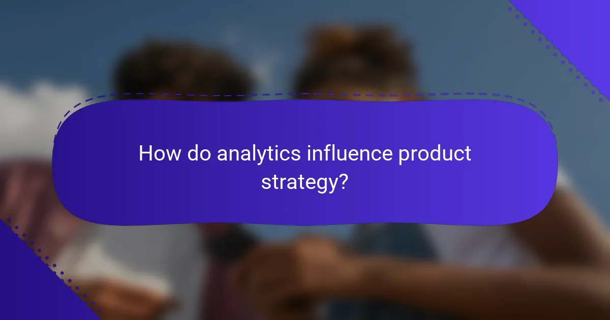 How do analytics influence product strategy?