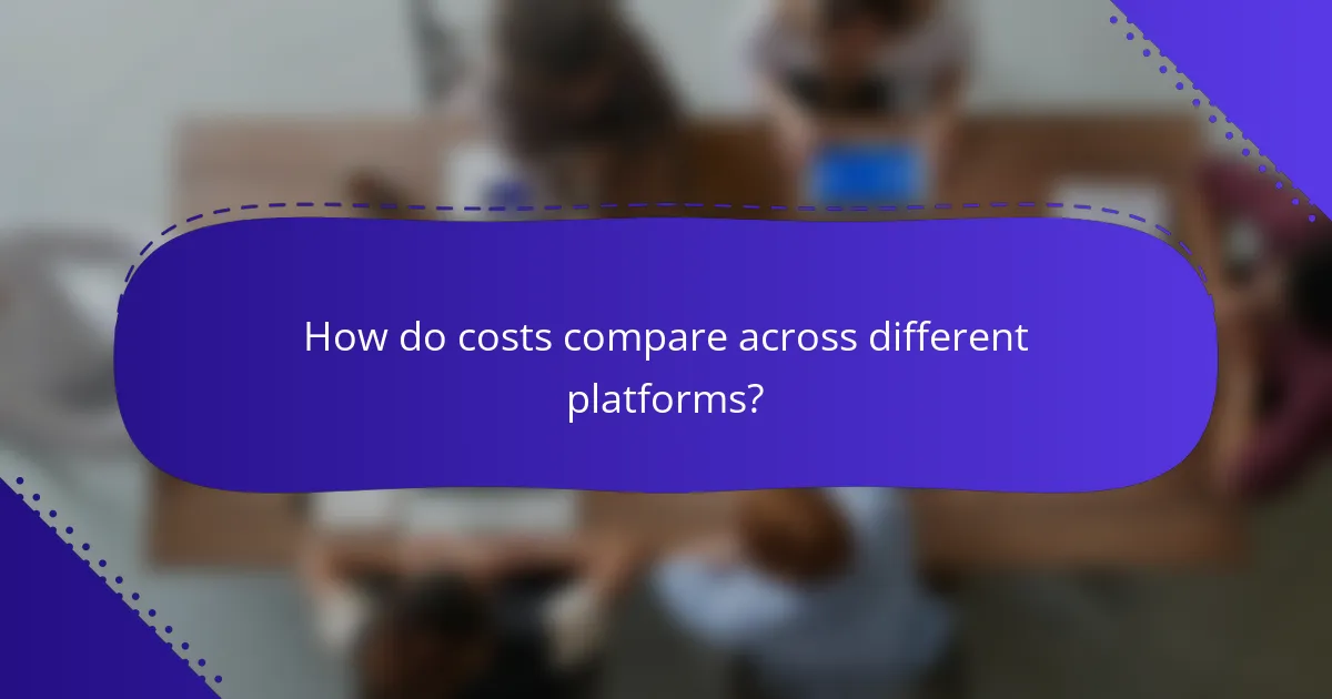 How do costs compare across different platforms?