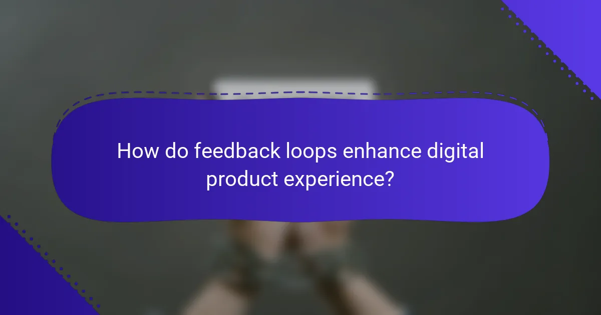 How do feedback loops enhance digital product experience?