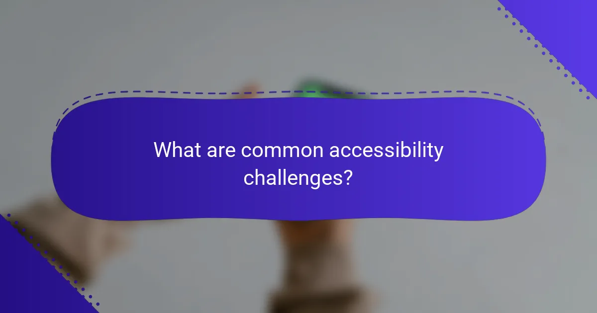 What are common accessibility challenges?