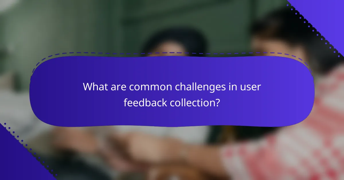 What are common challenges in user feedback collection?