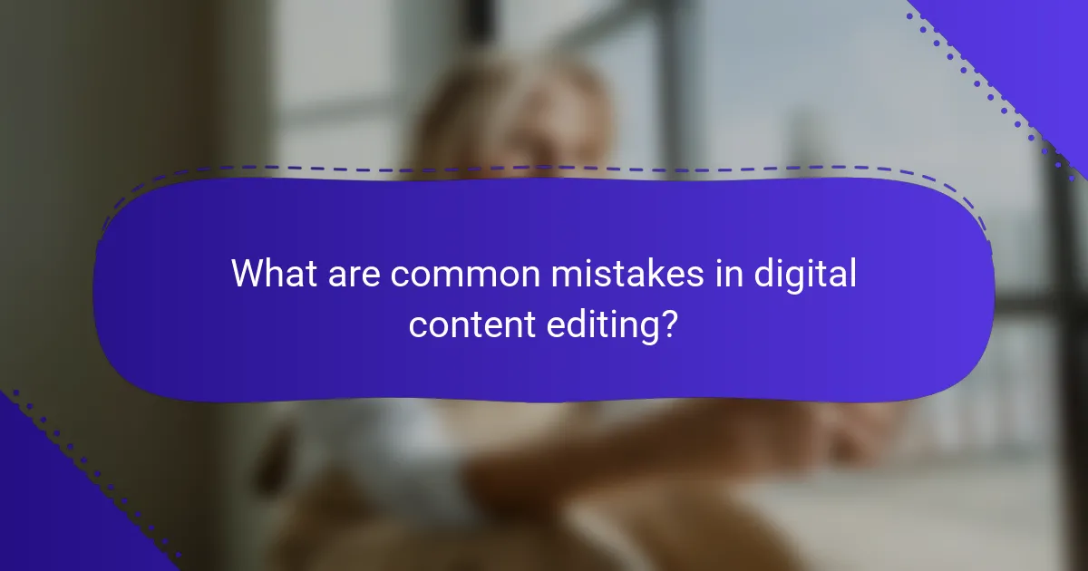 What are common mistakes in digital content editing?