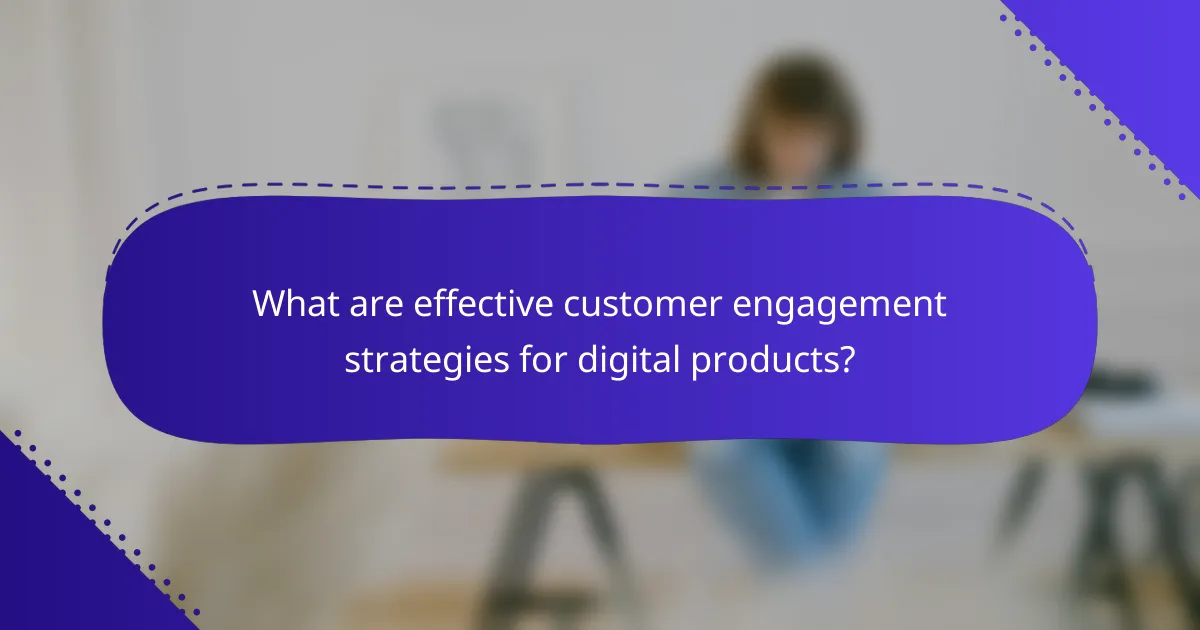 What are effective customer engagement strategies for digital products?