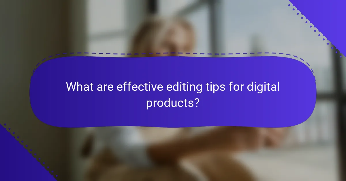 What are effective editing tips for digital products?