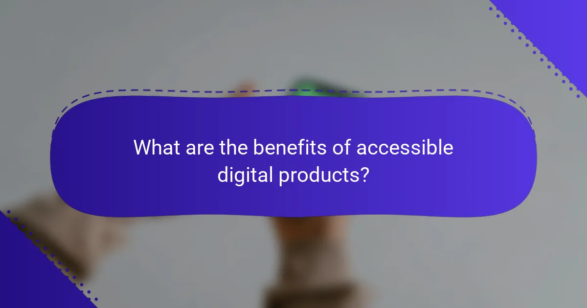 What are the benefits of accessible digital products?