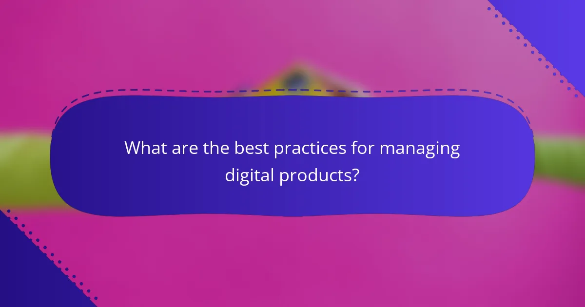 What are the best practices for managing digital products?