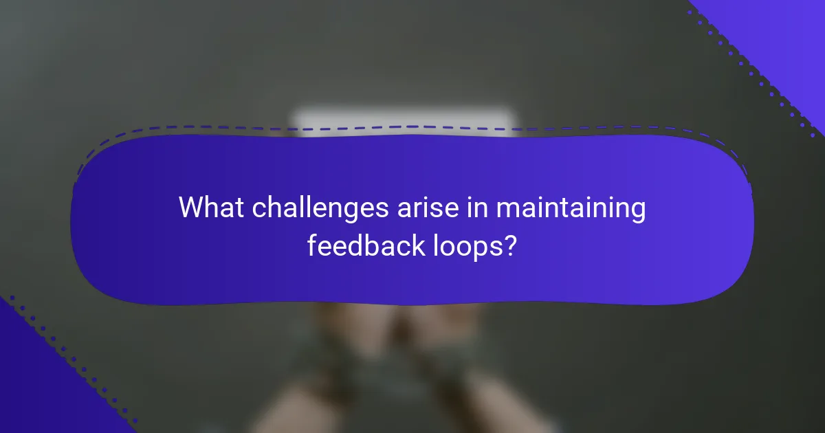What challenges arise in maintaining feedback loops?