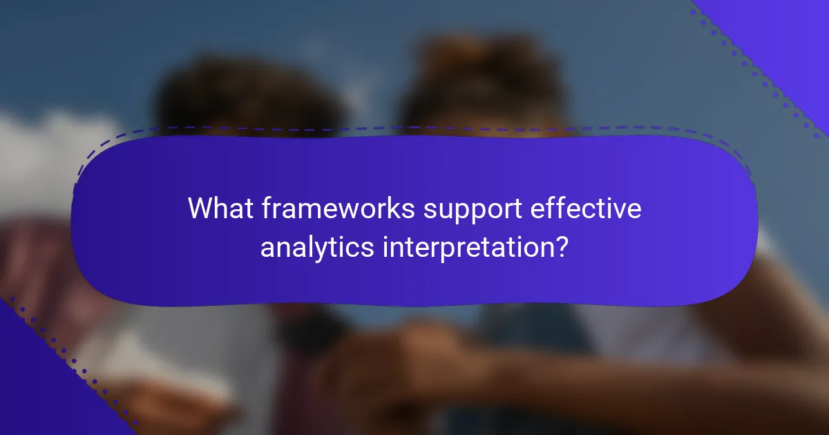What frameworks support effective analytics interpretation?