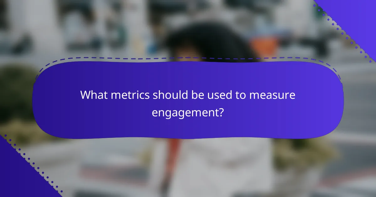 What metrics should be used to measure engagement?