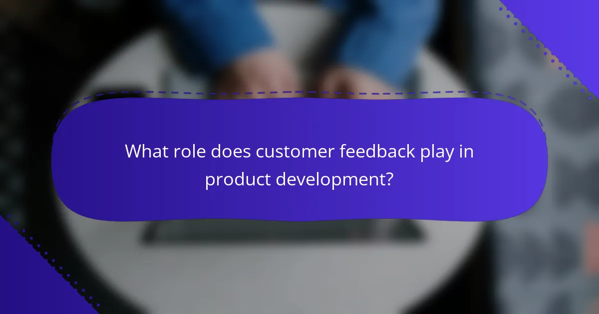 What role does customer feedback play in product development?